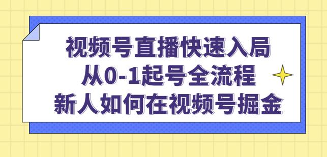 视频号直播快速入局：从0-1起号全流程，新人如何在视频号掘金-福喜网创