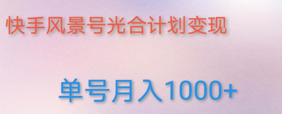 如何利用快手风景号，通过光合计划，实现单号月入1000+（附详细教程及制作软件）-福喜网创