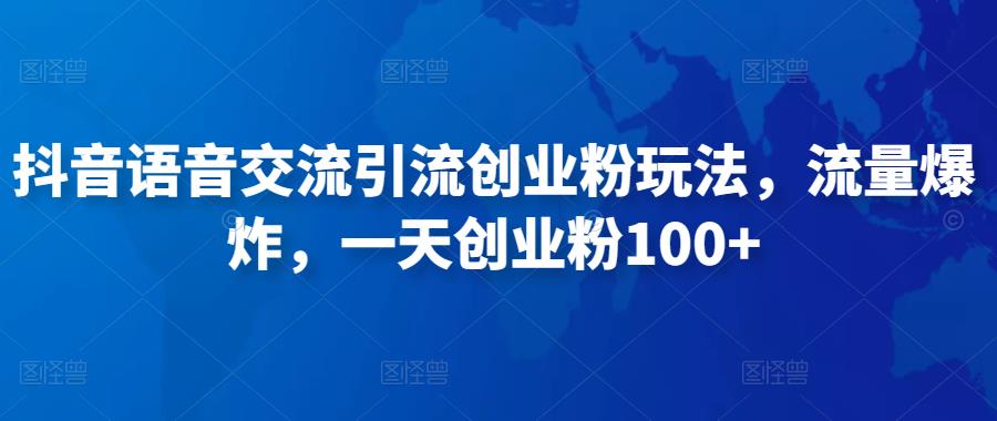 抖音语音交流引流创业粉玩法，流量爆炸，一天创业粉100+-福喜网创