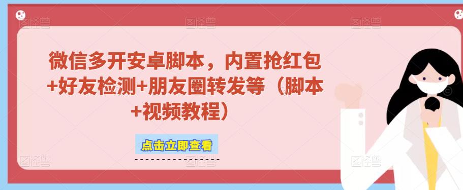 微信多开脚本，内置抢红包+好友检测+朋友圈转发等（安卓脚本+视频教程）-福喜网创