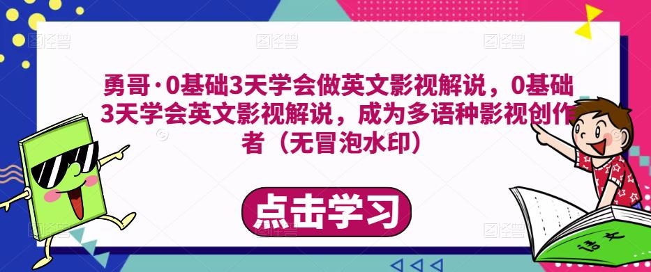 勇哥·0基础3天学会做英文影视解说，0基础3天学会英文影视解说，成为多语种影视创作者-福喜网创