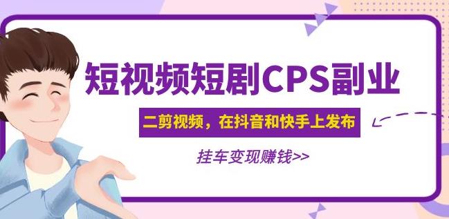 黄岛主·短视频短剧CPS副业项目：二剪视频在抖音和快手上发布，挂车变现-福喜网创