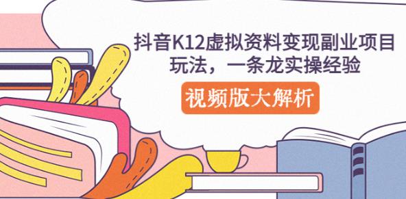 抖音K12虚拟资料变现副业项目玩法，一条龙实操经验，视频版大解析-福喜网创