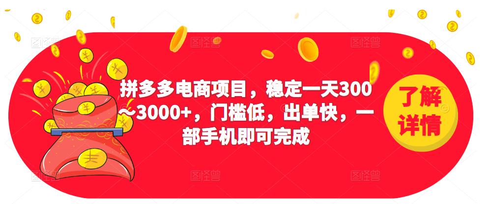 2023拼多多电商项目，稳定一天300～3000+，门槛低，出单快，一部手机即可完成-福喜网创