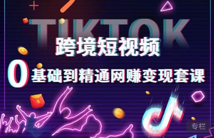 跨境短视频TIKTOK 0基础到精通网赚变现套课，跨境短视频独立站带货变现技巧-福喜网创