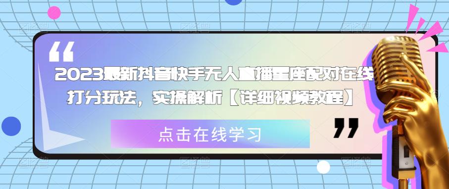 2023最新抖音快手无人直播星座配对在线打分玩法，实操解析【详细视频教程】-福喜网创