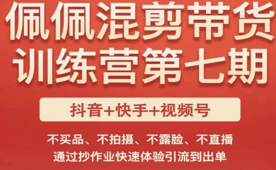 佩佩·短视频混剪带货训练营第七期，不买品、不拍摄、不露脸、不直播，通过抄作业快速体验引流到出单-福喜网创