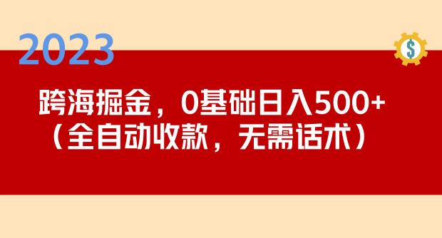 2023跨海掘金长期项目，小白也能日入500+全自动收款无需话术-福喜网创