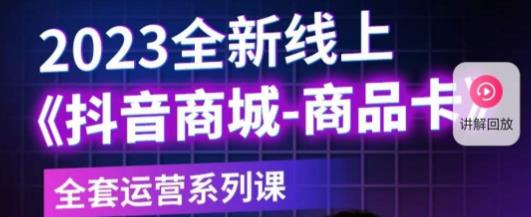 老陶电商·抖音商城商品卡，​2023全新线上全套运营系列课-福喜网创