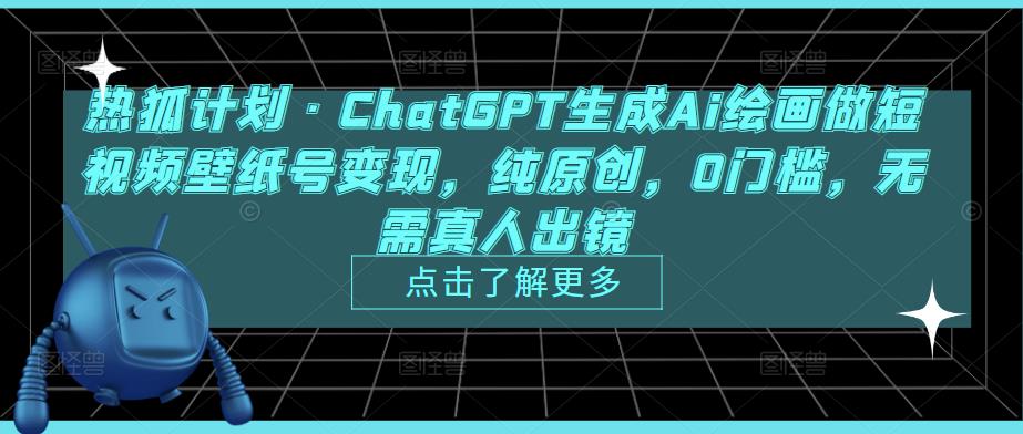 热狐计划·ChatGPT生成Ai绘画做短视频壁纸号变现，纯原创，0门槛，无需真人出镜-福喜网创