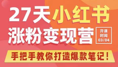 27天小红书涨粉变现营第6期，手把手教你打造爆款笔记（3月新课）-福喜网创