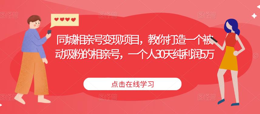 同城相亲号变现项目，教你打造一个被动吸粉的相亲号，一个人30天纯利润5万-福喜网创