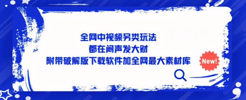 全网中视频另类玩法，都在闷声发大财，附带破解版下载软件加全网最大素材库-福喜网创