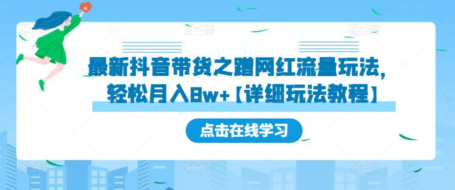 最新抖音带货之蹭网红流量玩法，轻松月入8w+【详细玩法教程】-福喜网创