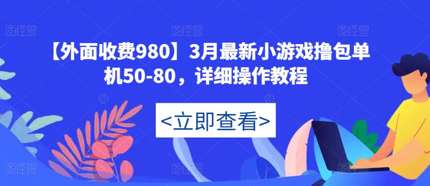 【外面收费980】3月最新小游戏撸包单机50-80，详细操作教程-福喜网创