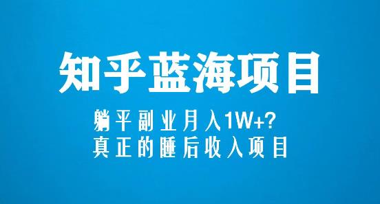 知乎蓝海玩法，躺平副业月入1W+，真正的睡后收入项目（6节视频课）-福喜网创