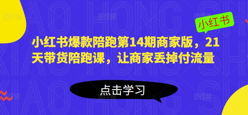 小红书爆款陪跑第14期商家版，21天带货陪跑课，让商家丢掉付流量-福喜网创