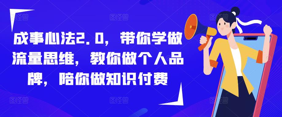 成事心法2.0，带你学做流量思维，教你做个人品牌，陪你做知识付费-福喜网创