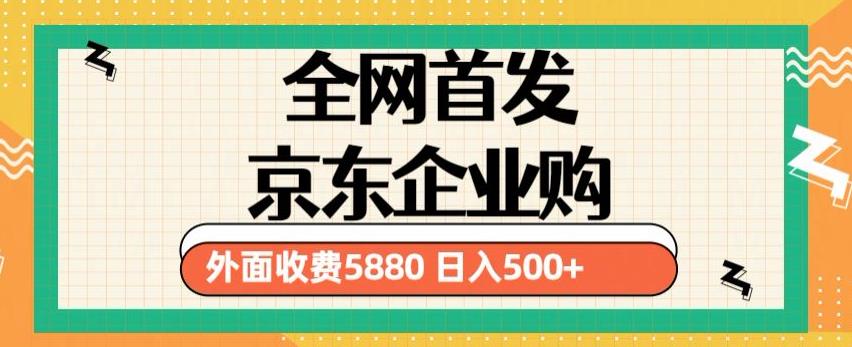 3月最新京东企业购教程，小白可做单人日利润500+撸货项目（仅揭秘）-福喜网创