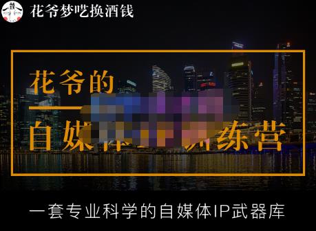 花爷的自媒体IP训练营【14期】,一套专业科学的自媒体IP武器库（更新2023年3月）-福喜网创