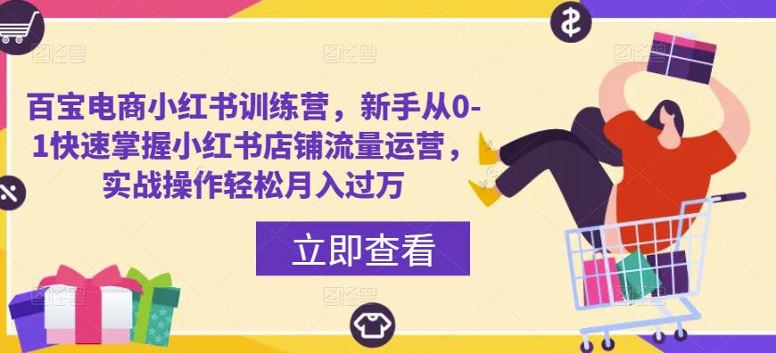 百宝电商小红书训练营，新手从0-1快速掌握小红书店铺流量运营，实战操作轻松月入过万-福喜网创