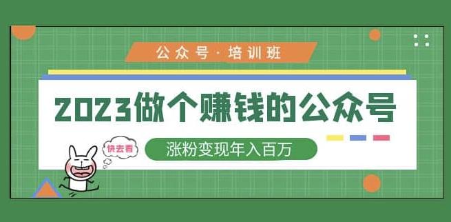 2023公众号培训班，2023做个赚钱的公众号，涨粉变现年入百万！-福喜网创