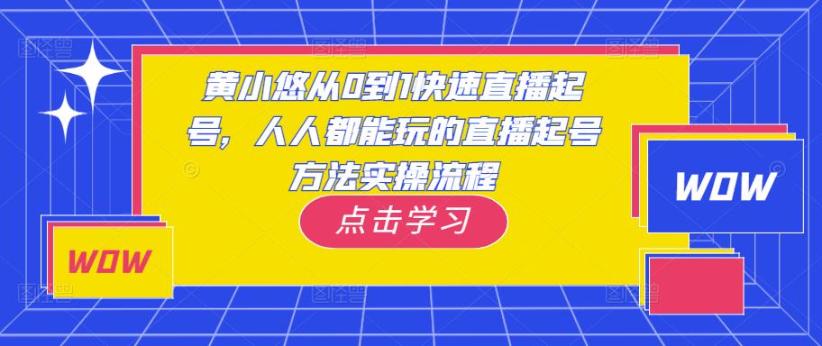 黄小悠从0到1快速直播起号，人人都能玩的直播起号方法实操流程-福喜网创