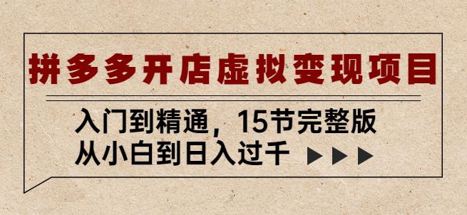 拼多多开店虚拟变现项目：入门到精通，从小白到日入过千（15节完整版）-福喜网创