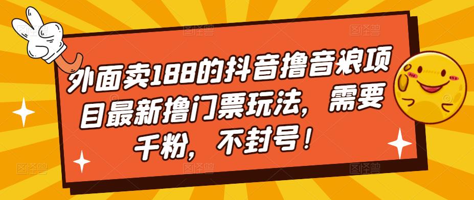 外面卖188的抖音撸音浪项目最新撸门票玩法，需要千粉，不封号！-福喜网创