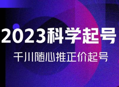 金龙2023科学起号，千川随心推投放实战课，千川随心推正价起号-福喜网创