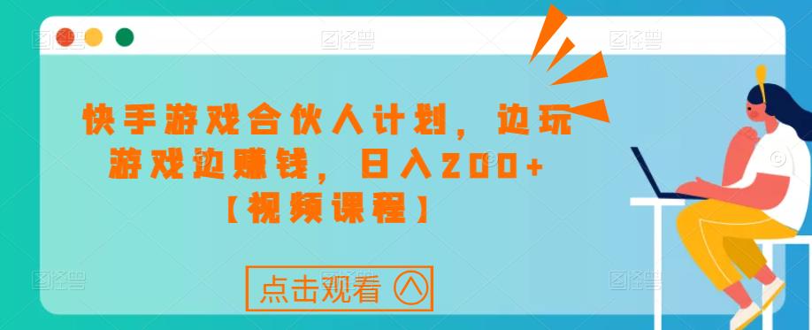 快手游戏合伙人计划项目，边玩游戏边赚钱，日入200+【视频课程】-福喜网创