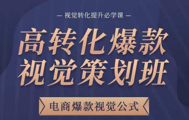 高转化爆款视觉策划班，电商爆款视觉公式，视觉转化提升必学课-福喜网创