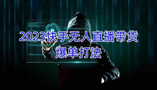 2023快手无人直播带货爆单教程，正规合法，长期稳定，可批量放大操作-福喜网创