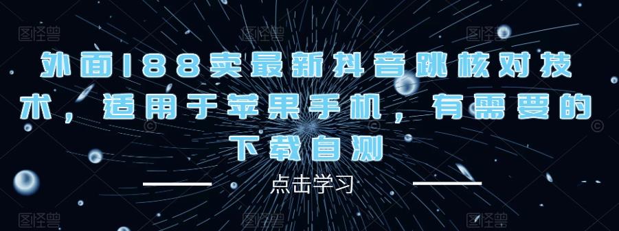 外面188卖最新抖音跳核对技术，适用于苹果手机，有需要的下载自测-福喜网创