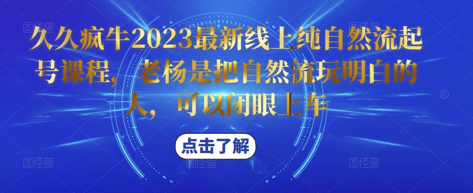 久久疯牛2023最新线上纯自然流起号课程，老杨是把自然流玩明白的人，可以闭眼上车-福喜网创