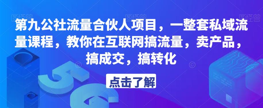 第九公社流量合伙人项目，一整套私域流量课程，教你在互联网搞流量，卖产品，搞成交，搞转化-福喜网创