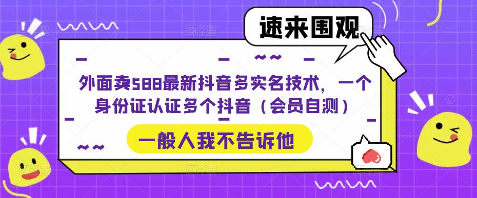 外面卖588最新抖音多实名技术，一个身份证认证多个抖音（会员自测）-福喜网创