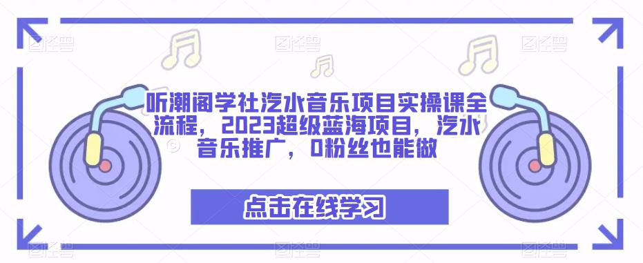 听潮阁学社汽水音乐项目实操课全流程，2023超级蓝海项目，汽水音乐推广，0粉丝也能做-福喜网创