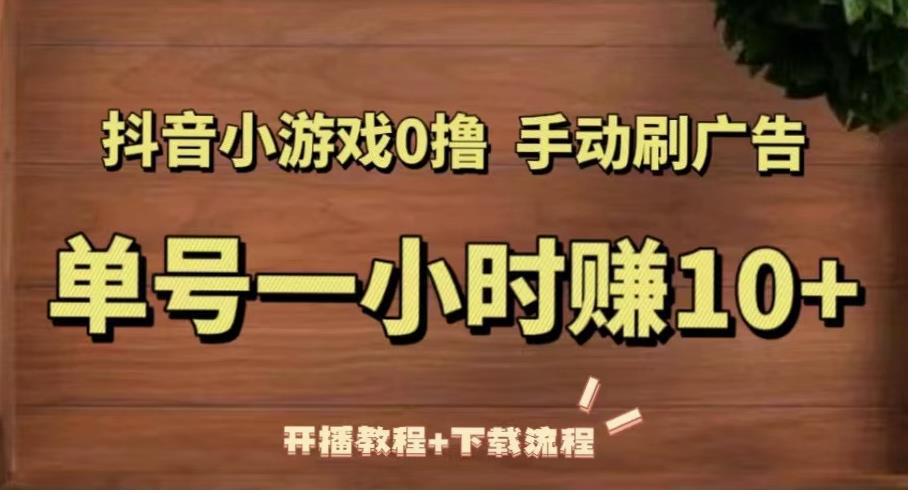 抖音小游戏0撸手动刷广告，单号一小时赚10+（开播教程+下载流程）-福喜网创