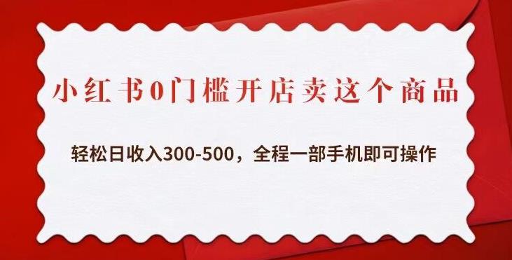 小红书0门槛开店卖这个商品，轻松日收入300-500，全程一部手机即可操作-福喜网创