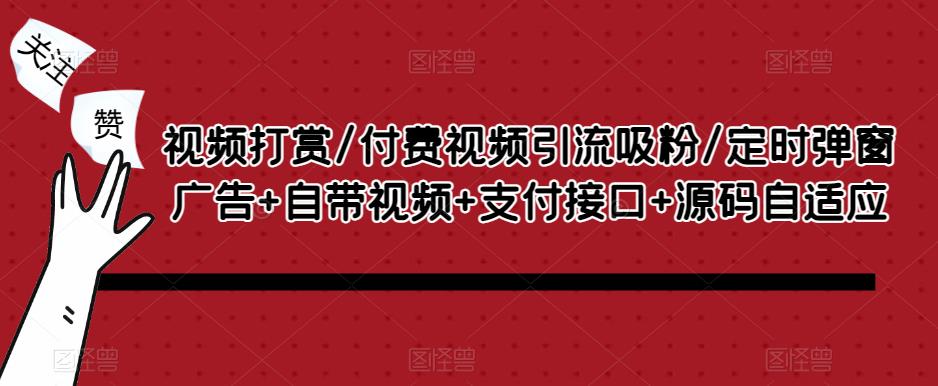 视频打赏/付费视频引流吸粉/定时弹窗广告+自带视频+支付接口+源码自适应-福喜网创