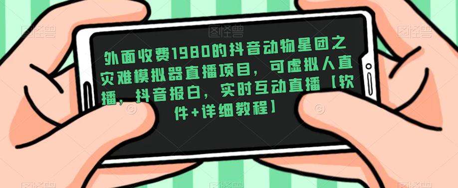 外面收费1980的抖音动物星团之灾难模拟器直播项目，可虚拟人直播，抖音报白，实时互动直播【软件+详细教程】-福喜网创