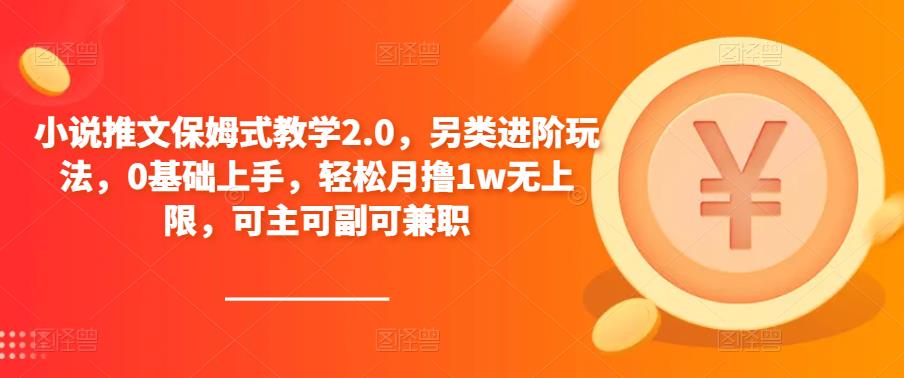 小说推文保姆式教学2.0，另类进阶玩法，0基础上手，轻松月撸1w无上限，可主可副可兼职-福喜网创