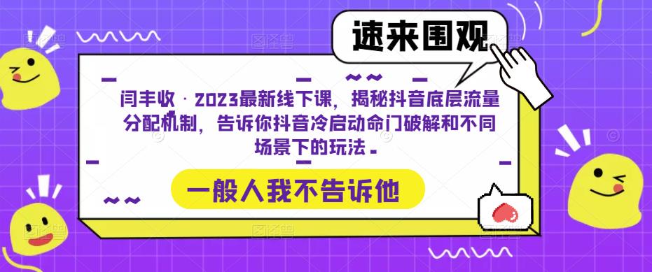 闫丰收·2023最新线下课，揭秘抖音底层流量分配机制，告诉你抖音冷启动命门破解和不同场景下的玩法-福喜网创