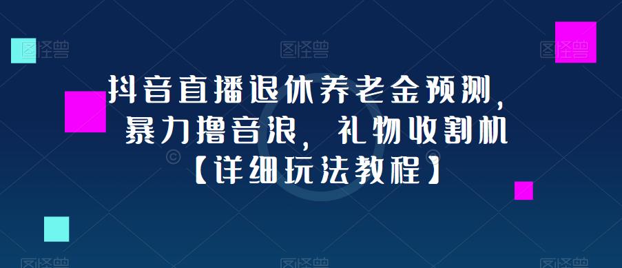 抖音直播退休养老金预测，暴力撸音浪，礼物收割机【详细玩法教程】-福喜网创