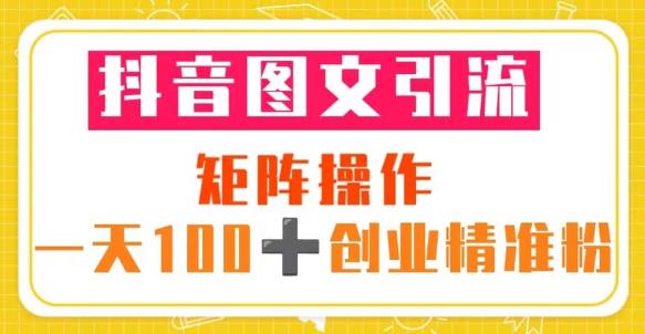 抖音图文引流矩阵操作一天100+创业精准粉（5节视频课+素材模板）-福喜网创