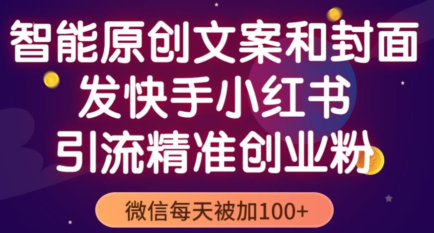 智能原创封面和创业文案，快手小红书引流精准创业粉，微信每天被加100+（揭秘）-福喜网创