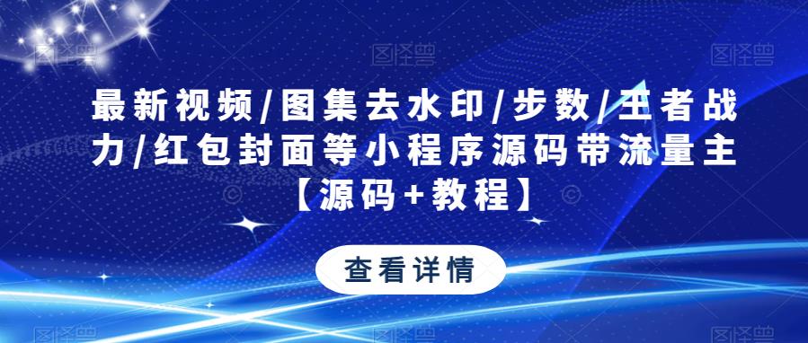 最新视频/图集去水印/步数/王者战力/红包封面等小程序源码带流量主【源码+教程】-福喜网创