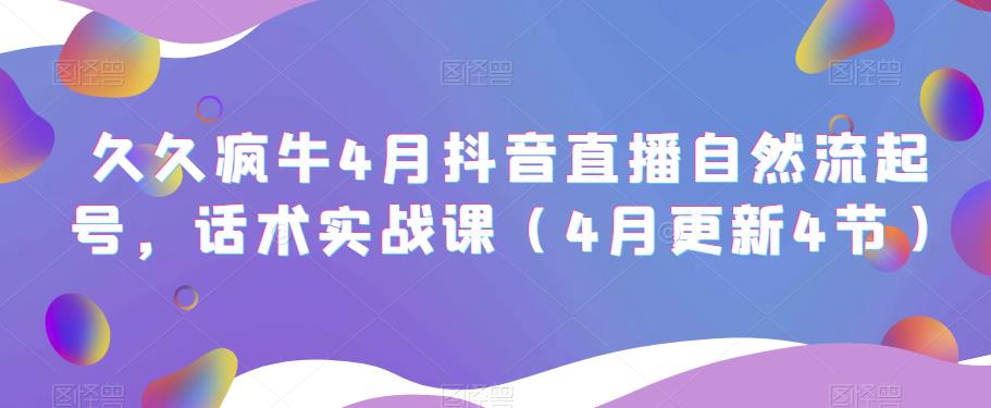 久久疯牛4月抖音直播纯自然流起号，话术实战课（4月更新4节）-福喜网创