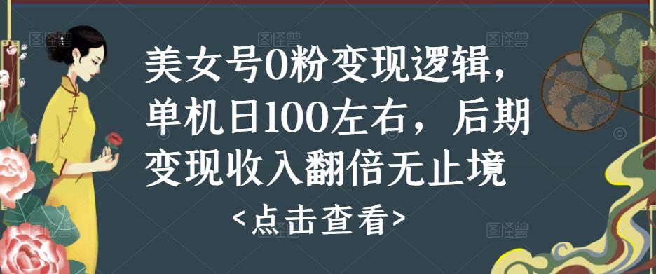 美女号0粉变现逻辑，单机日100左右，后期变现收入翻倍无止境-福喜网创